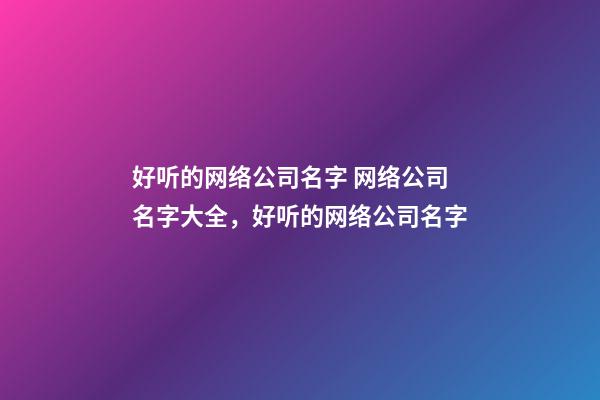 好听的网络公司名字 网络公司名字大全，好听的网络公司名字-第1张-公司起名-玄机派